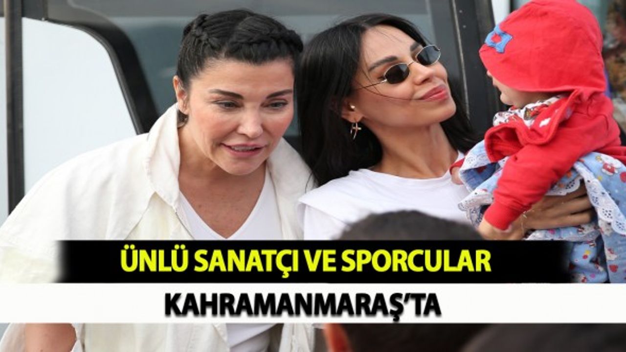 Ünlü Sanatçı ve Sporcular Kahramanmaraş'ta