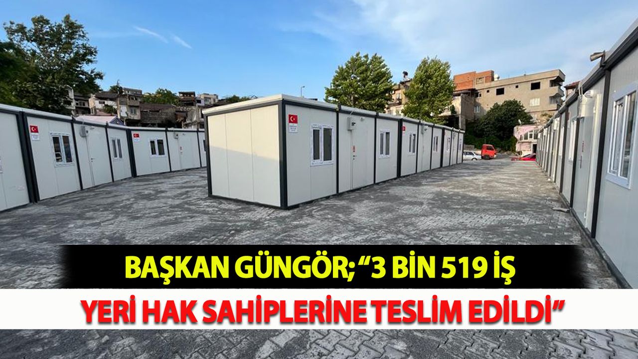 Başkan Güngör; “3 Bin 519 İş Yeri Hak Sahiplerine Teslim Edildi”