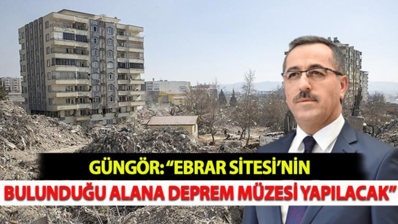 Güngör: “Ebrar Sitesi’nin Bulunduğu Alana Deprem Müzesi Yapılacak”