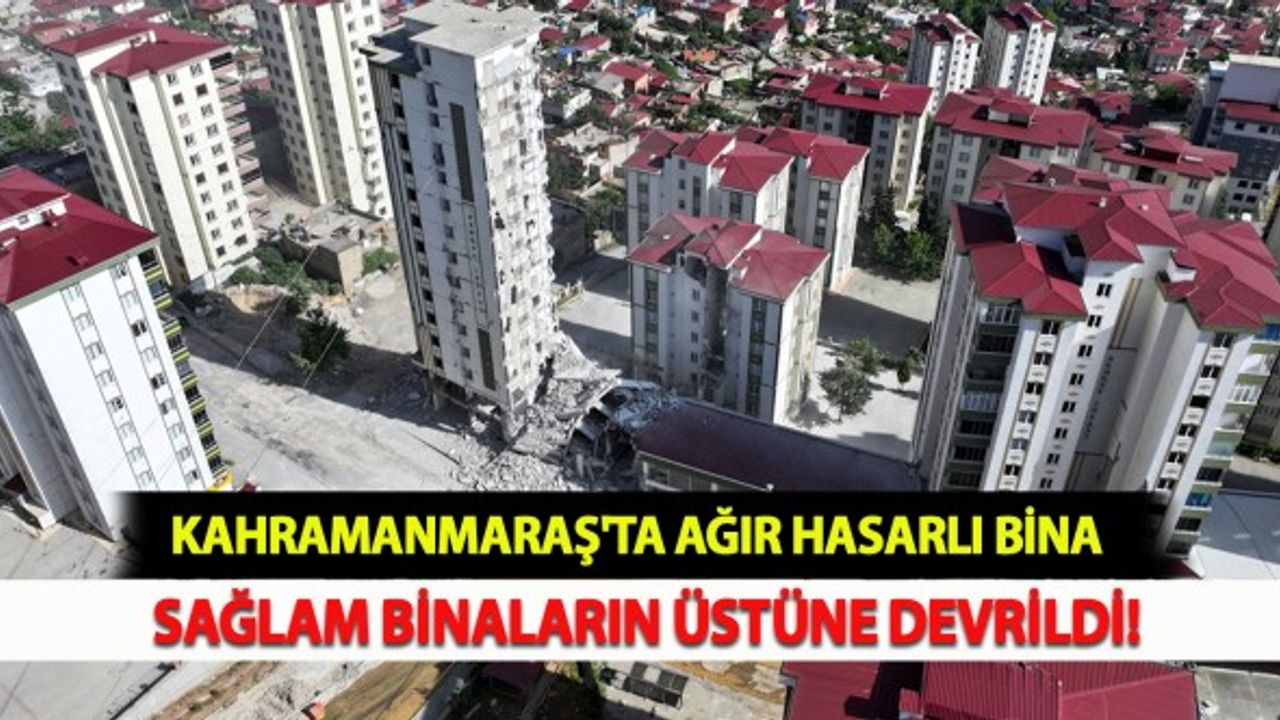 Kahramanmaraş'ta Ağır Hasarlı Bina Sağlam Binaların Üstüne Devrildi