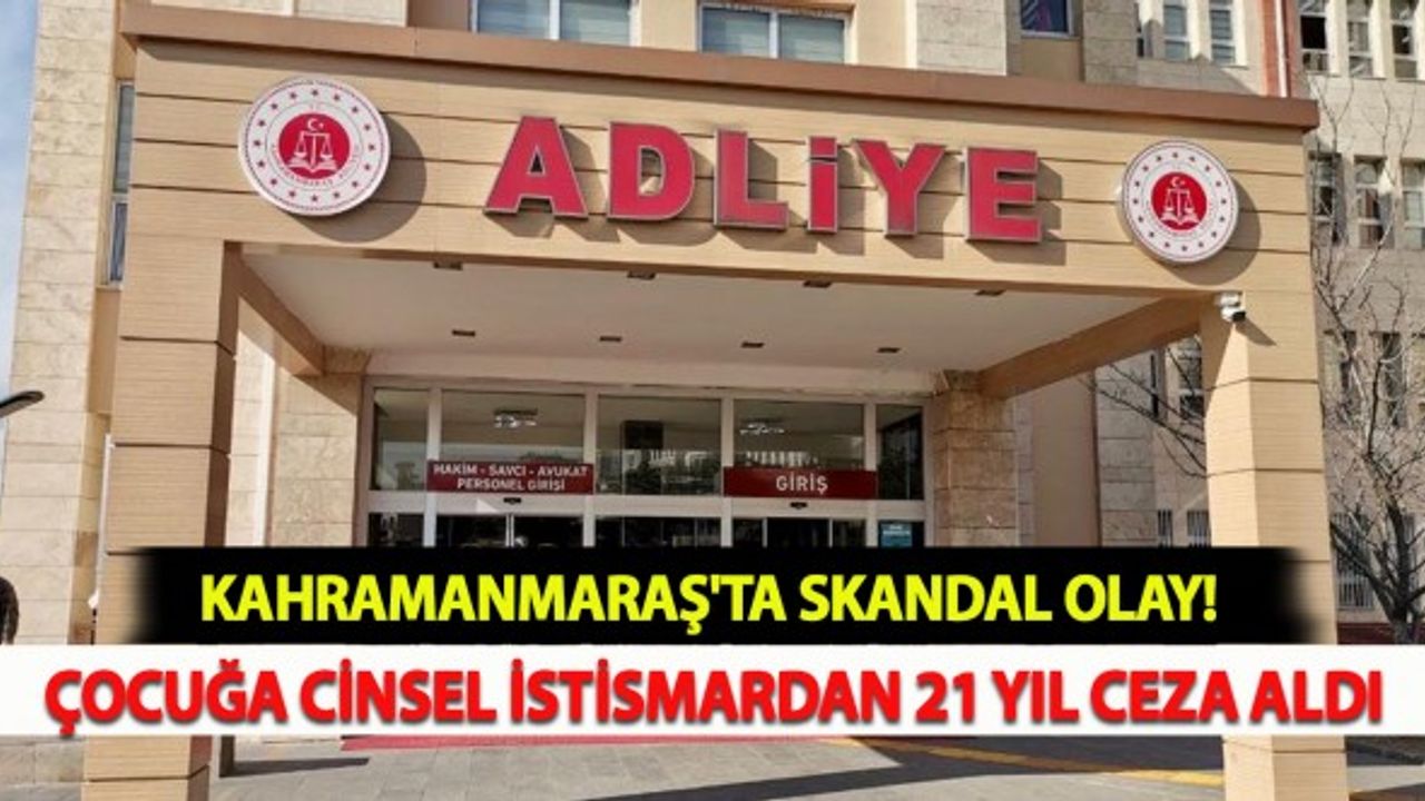 Kahramanmaraş'ta Çocuğa Cinsel İstismar: 21 Yıl Ceza Aldı