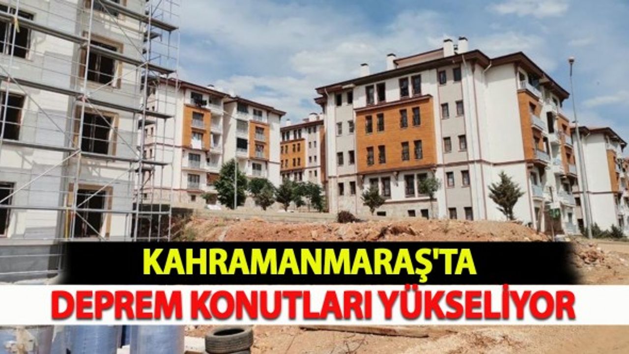 Kahramanmaraş'ta Deprem Konutları Yükseliyor