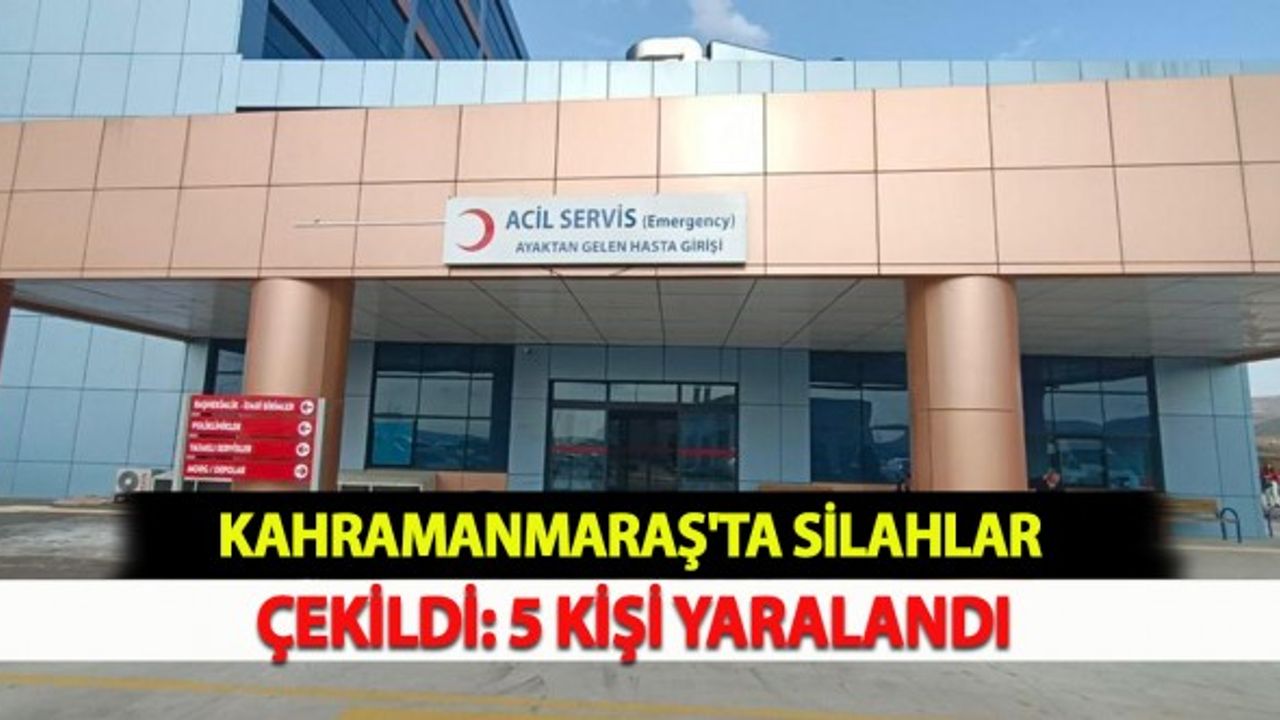 Kahramanmaraş'ta Silahlar Çekildi: 5 Yaralı