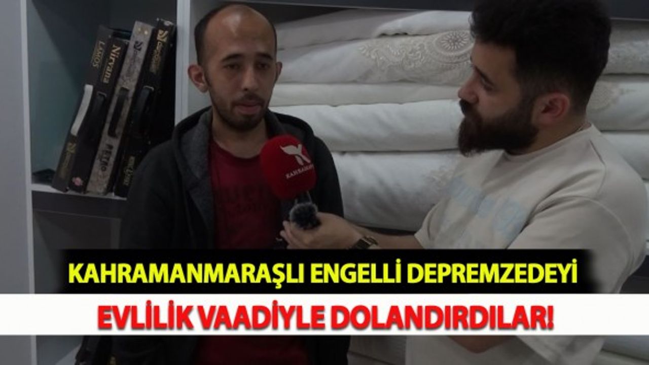 Kahramanmaraşlı Engelli Depremzedeyi Evlilik Vaadiyle Dolandırdılar