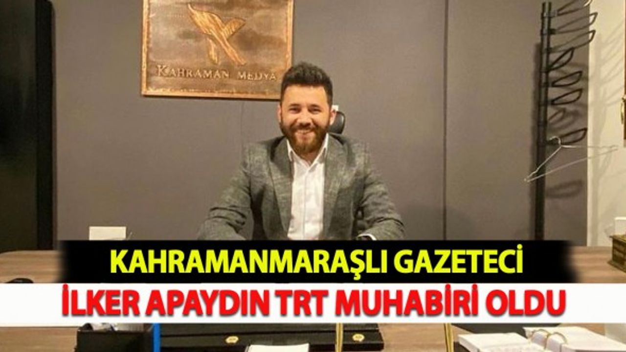 Kahramanmaraşlı Gazeteci İlker Apaydın TRT Muhabiri Oldu