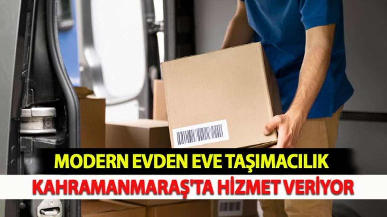 Modern Evden Eve Taşımacılık Kahramanmaraş'ta Hizmet Veriyor