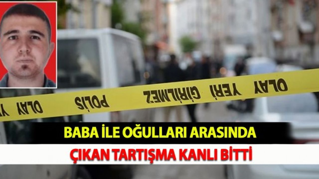 Baba ile Oğulları Arasında Çıkan Tartışma Kanlı Bitti