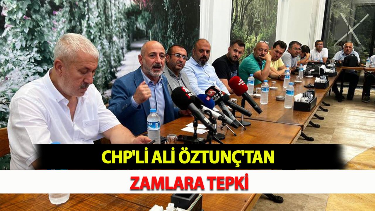 CHP'Lİ ALİ ÖZTUNÇ'TAN ZAMLARA TEPKİ