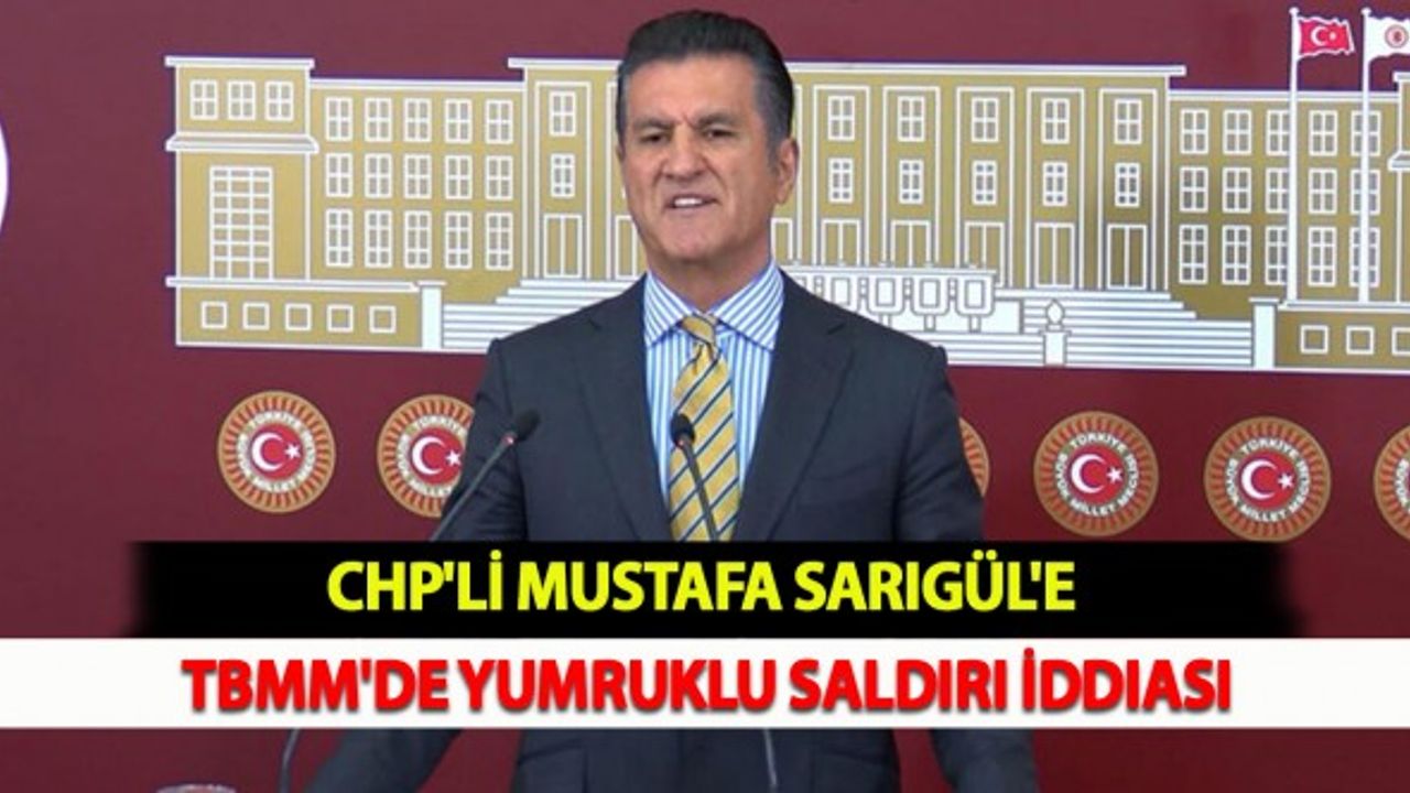 CHP'li Mustafa Sarıgül'e TBMM'de Yumruklu Saldırı İddiası