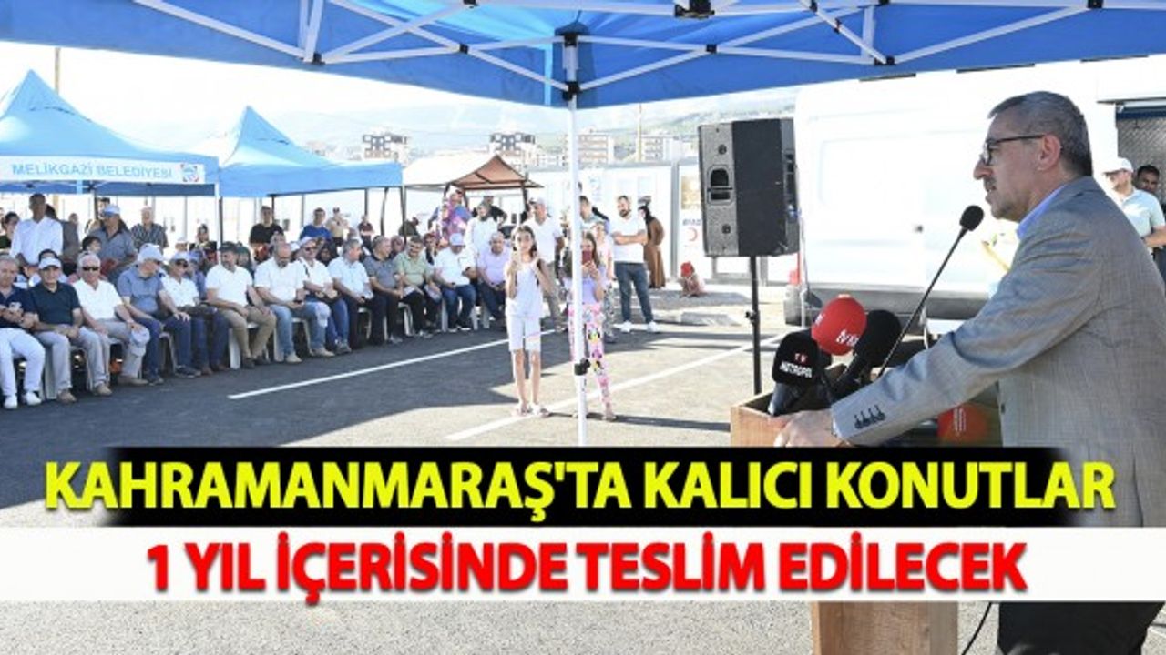 Kahramanmaraş'ta Kalıcı Konutlar 1 Yıl İçerisinde Teslim Edilecek