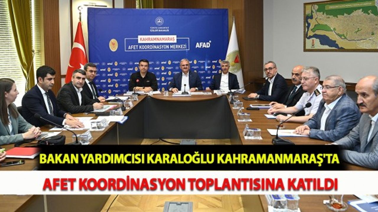 Bakan Yardımcısı Karaloğlu Kahramanmaraş'ta Afet Koordinasyon Toplantısına Katıldı