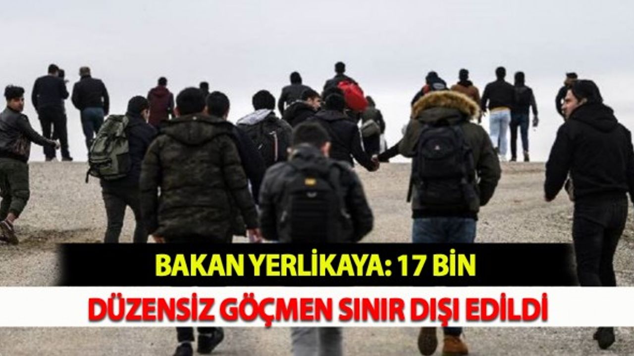 Bakan Yerlikaya: 17 Bin Düzensiz Göçmen Sınır Dışı Edildi
