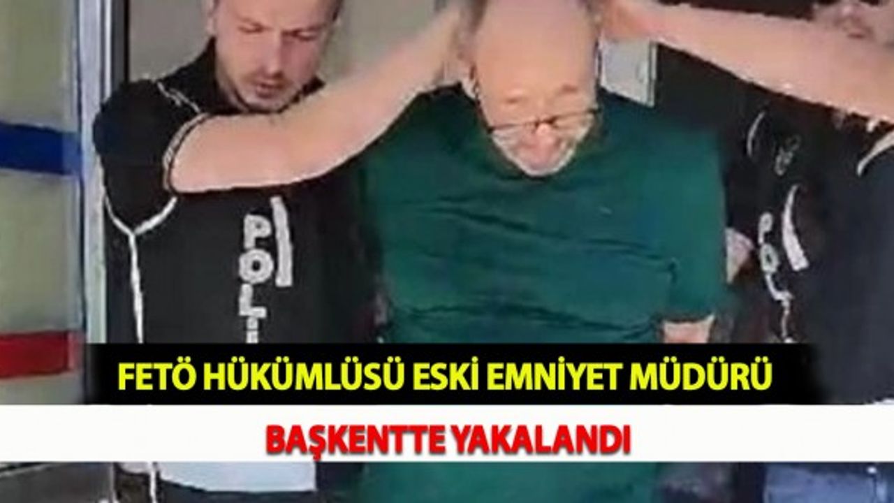FETÖ Hükümlüsü Eski Emniyet Müdürü Başkentte Yakalandı