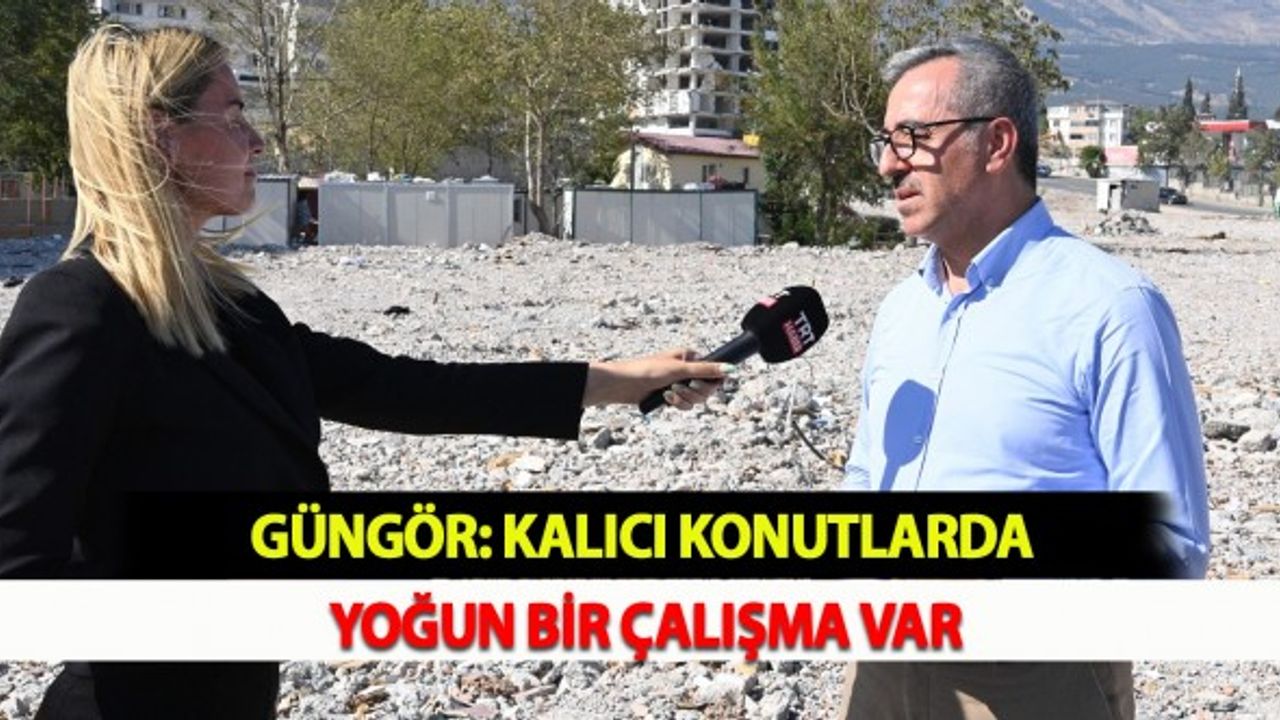 Güngör: Kalıcı Konutlarda Yoğun Bir Çalışma Var