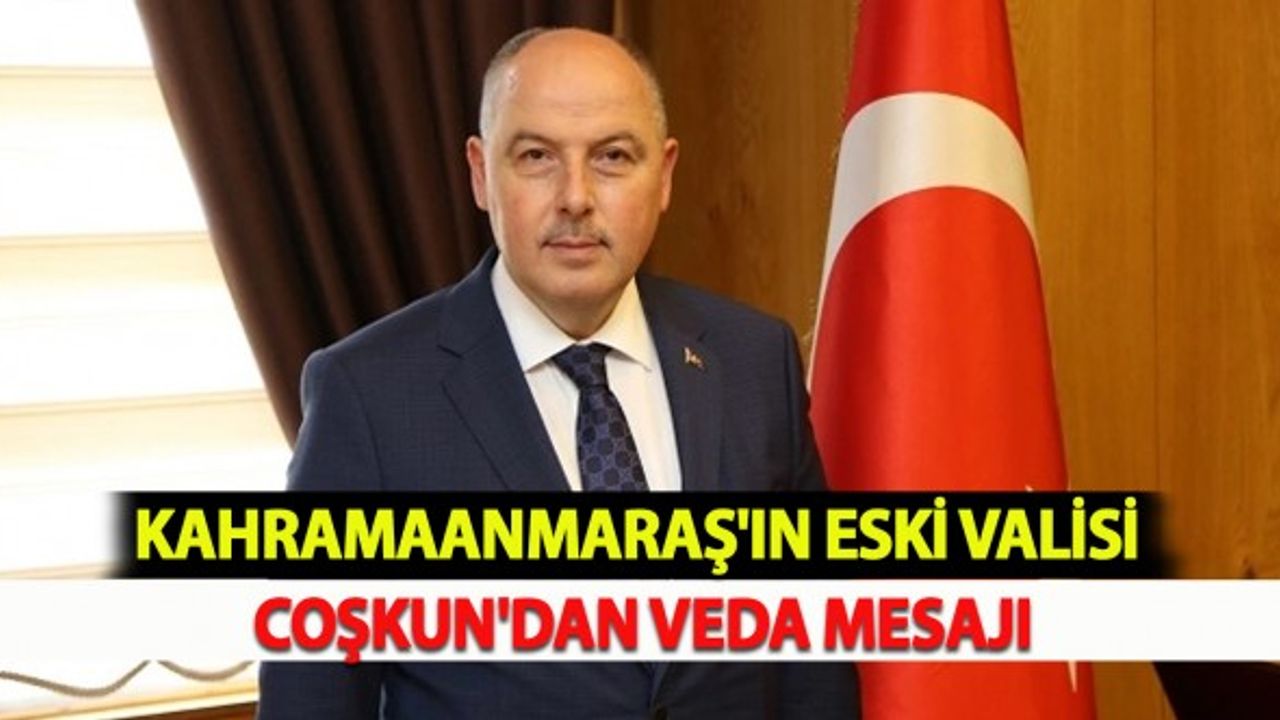 Kahramanmaraş'ın Eski Valisi Coşkun'dan Veda Mesajı