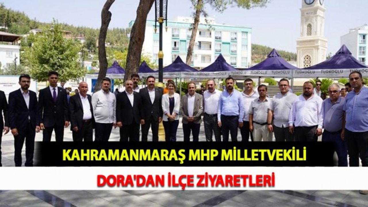 Kahramanmaraş MHP Milletvekili Dora'dan İlçe Ziyaretleri
