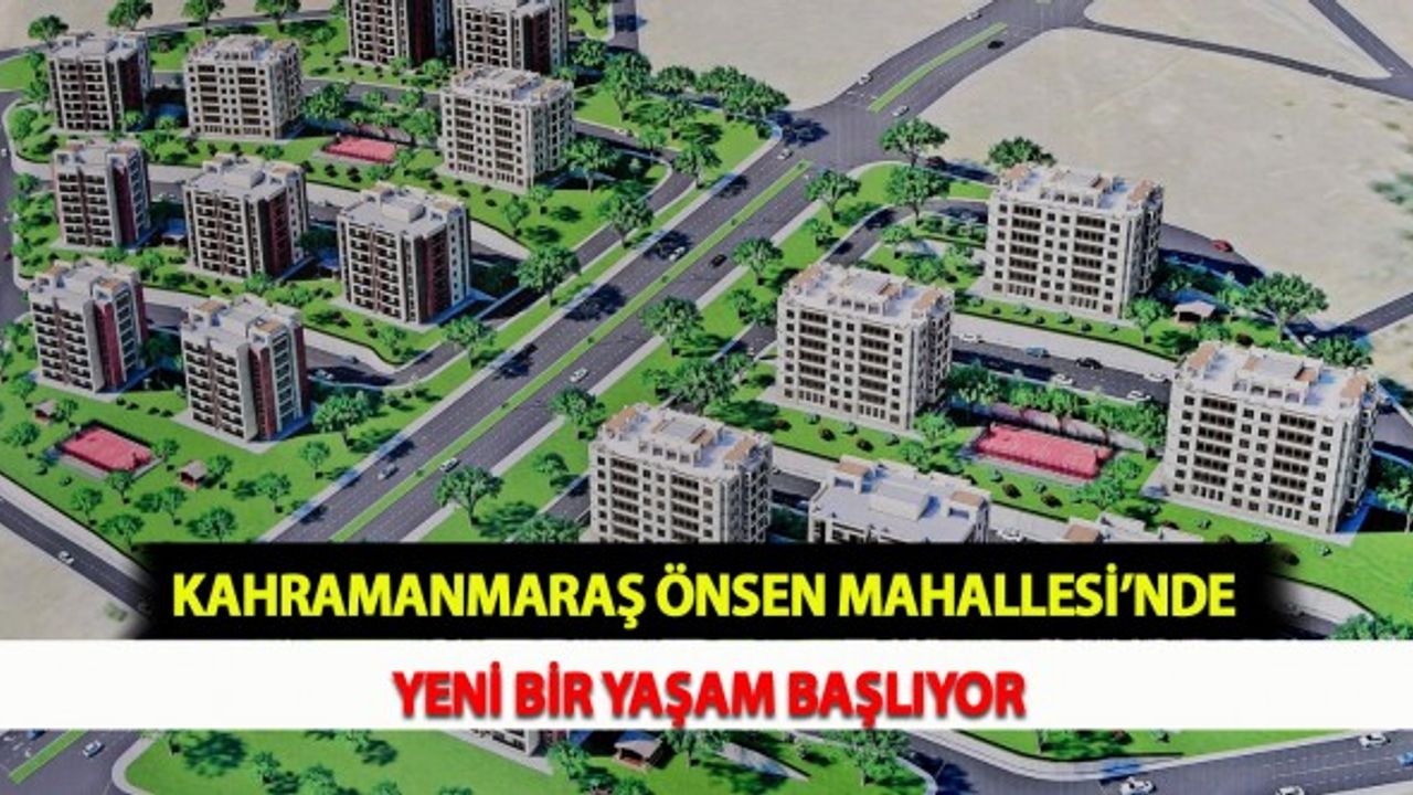 Kahramanmaraş Önsen Mahallesi’nde Yeni Bir Yaşam Başlıyor