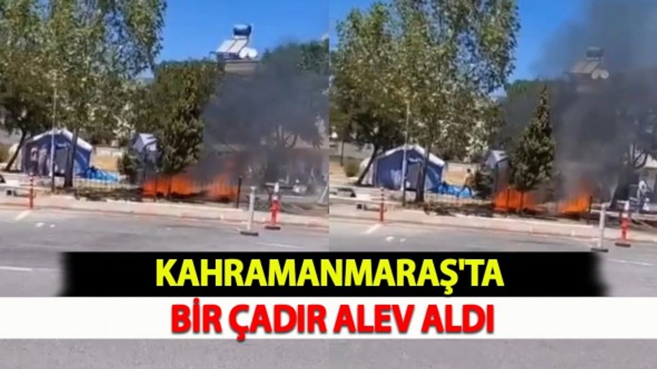 Kahramanmaraş'ta Bir Çadır Alev Aldı