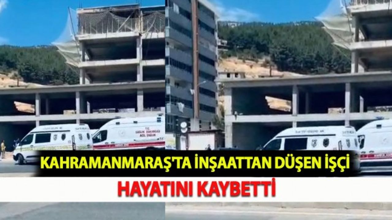 Kahramanmaraş'ta İnşaattan Düşen İşçi Hayatını Kaybetti