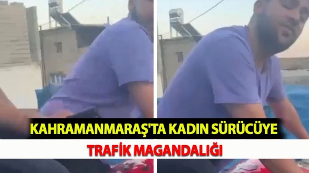 Kahramanmaraş'ta Kadın Sürücüye Trafik Magandalığı