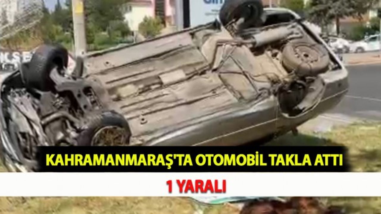 Kahramanmaraş'ta Otomobil Takla Attı: 1 Yaralı