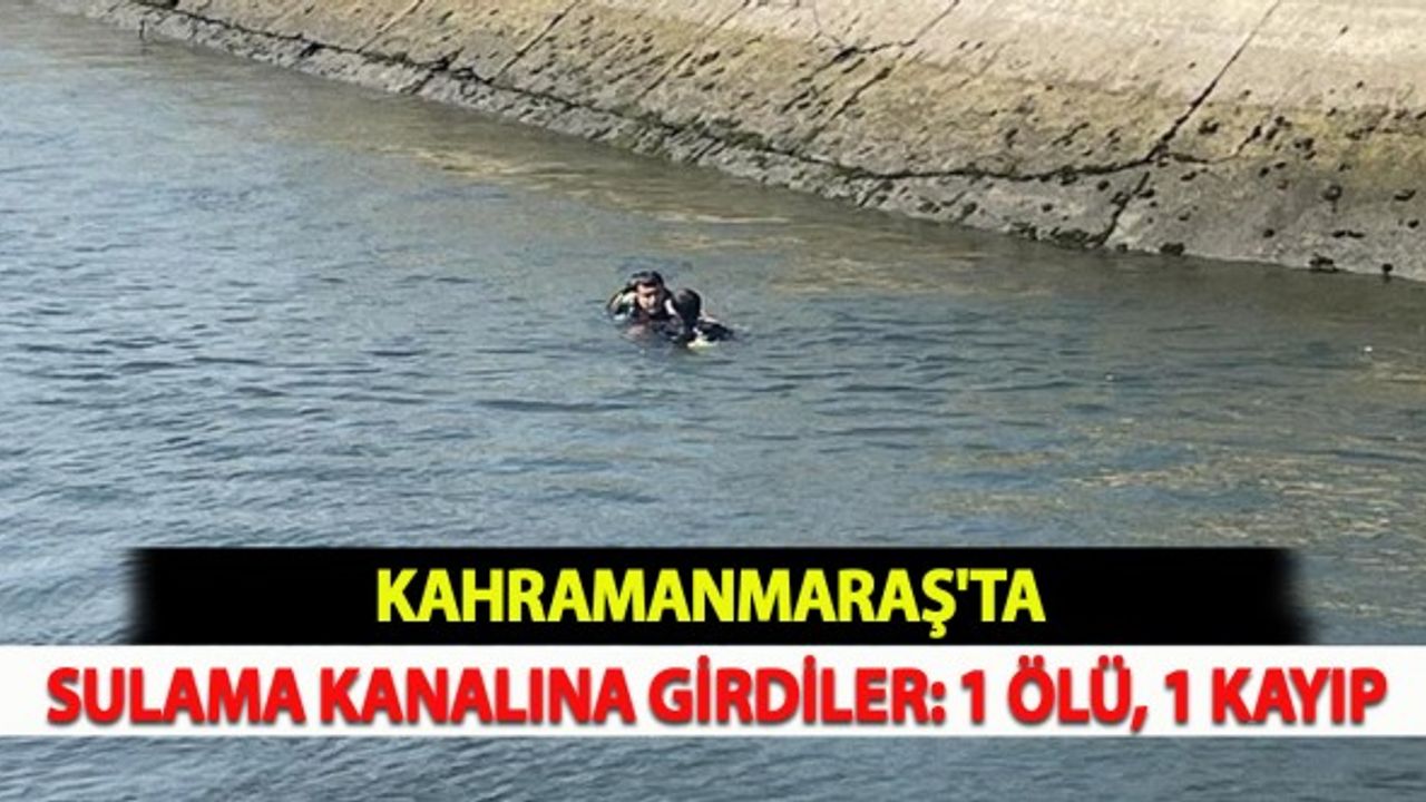 Kahramanmaraş'ta Sulama Kanalına Girdiler: 1 Ölü, 1 Kayıp