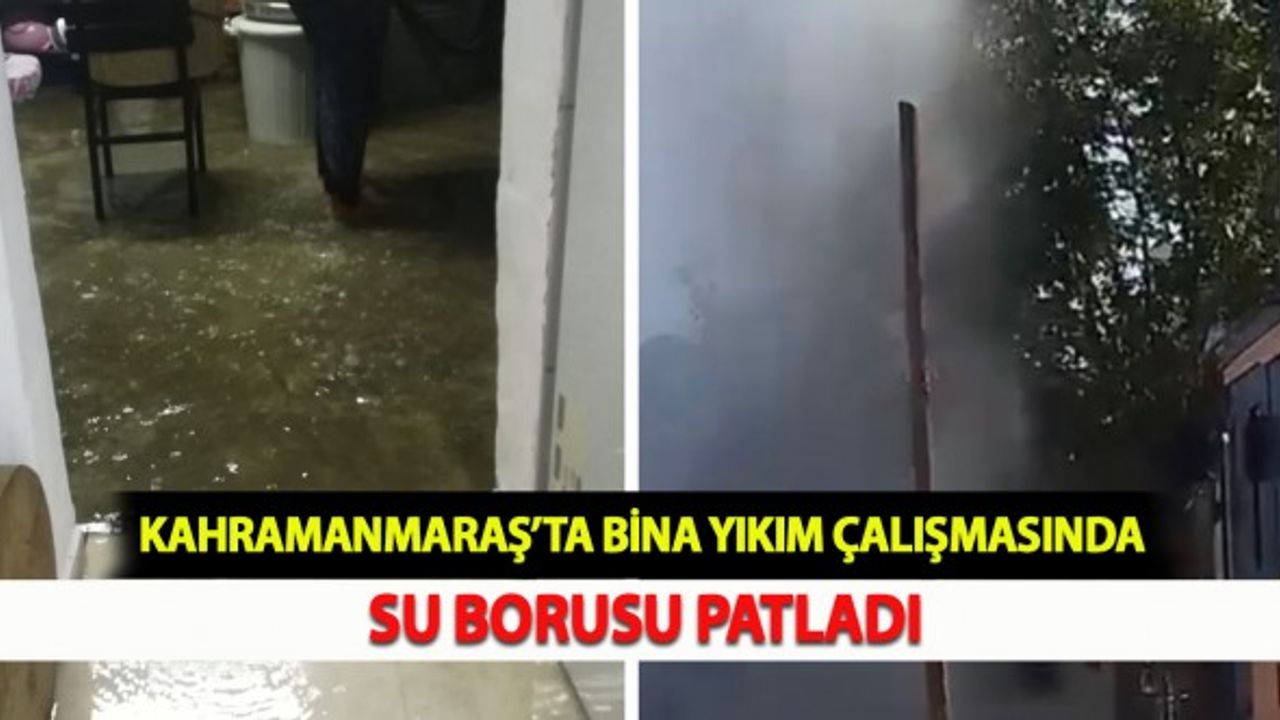 Kahramanmaraş’ta Bina Yıkım Çalışmasında Su Borusu Patladı