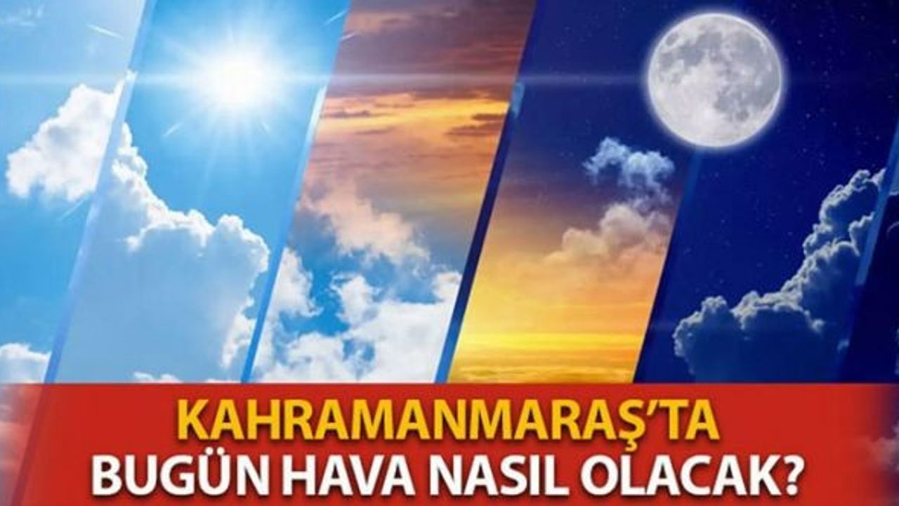 Kahramanmaraş’ta Bugün Hava Durumu Nasıl Olacak?
