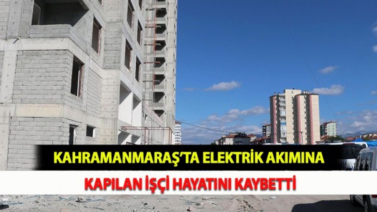 Kahramanmaraş’ta Elektrik Akımına Kapılan İşçi Hayatını Kaybetti