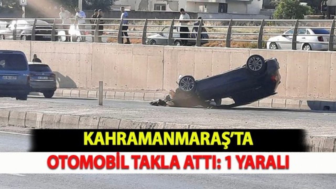 Kahramanmaraş’ta Otomobil Takla Attı: 1 Yaralı