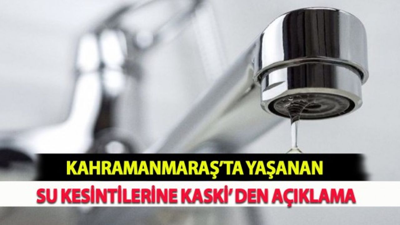 Kahramanmaraş’ta Yaşanan Su Kesintilerine KASKİ’ den Açıklama