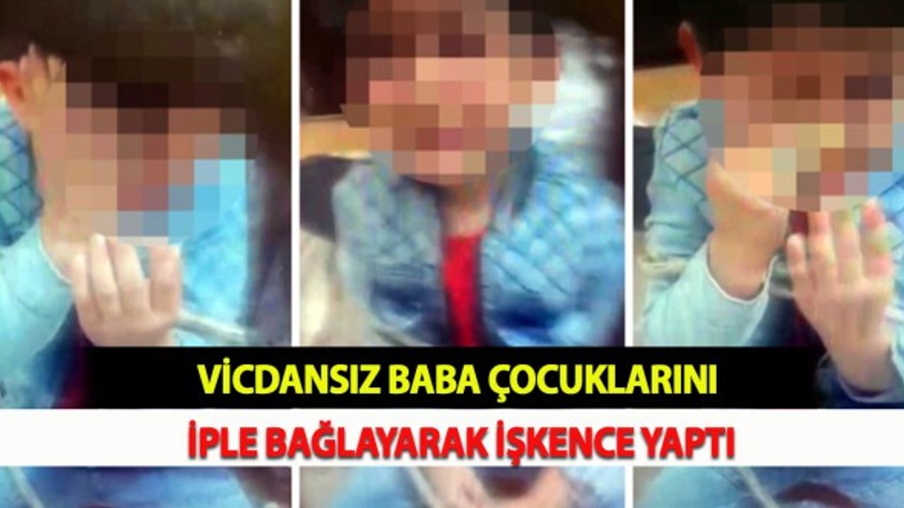 Vicdansız Baba Çocuklarını İple Bağlayarak İşkence Yaptı