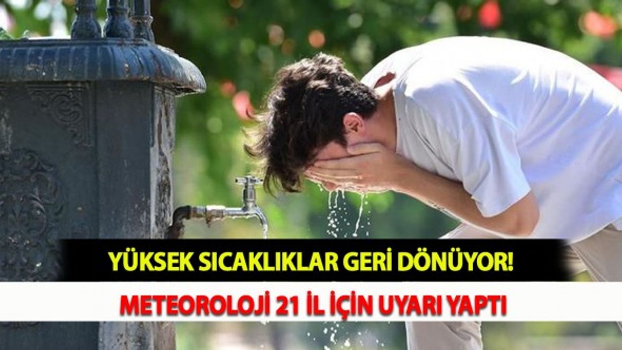 Yüksek Sıcaklıklar Geri Dönüyor! Meteoroloji 21 İl İçin Uyarı Yaptı