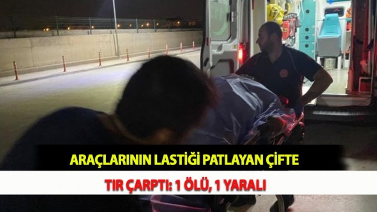 Araçlarının Lastiği Patlayan Çifte Tır Çarptı: 1 Ölü, 1 Yaralı
