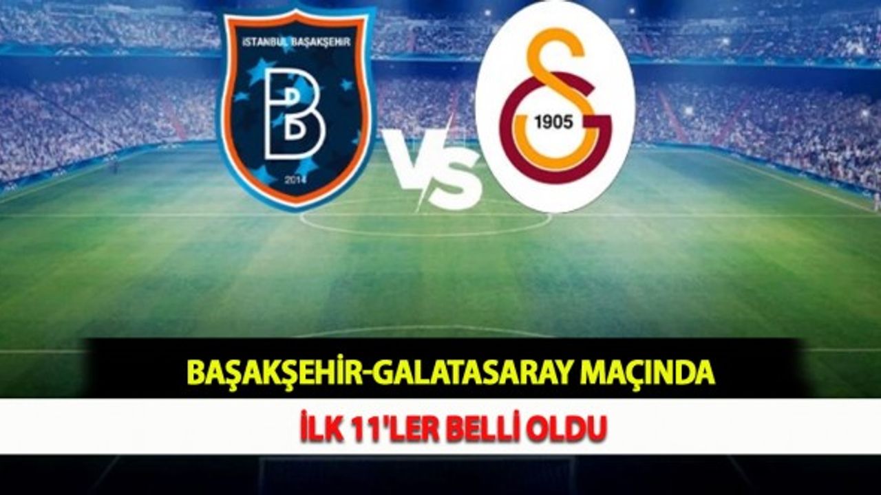 Başakşehir-Galatasaray Maçında İlk 11'ler Belli Oldu