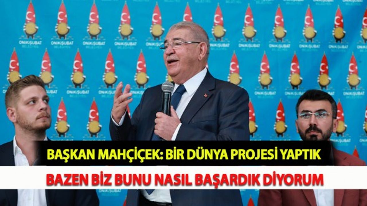 Başkan Mahçiçek: Bir Dünya Projesi Yaptık, Bazen Biz Bunu Nasıl Başardık Diyorum