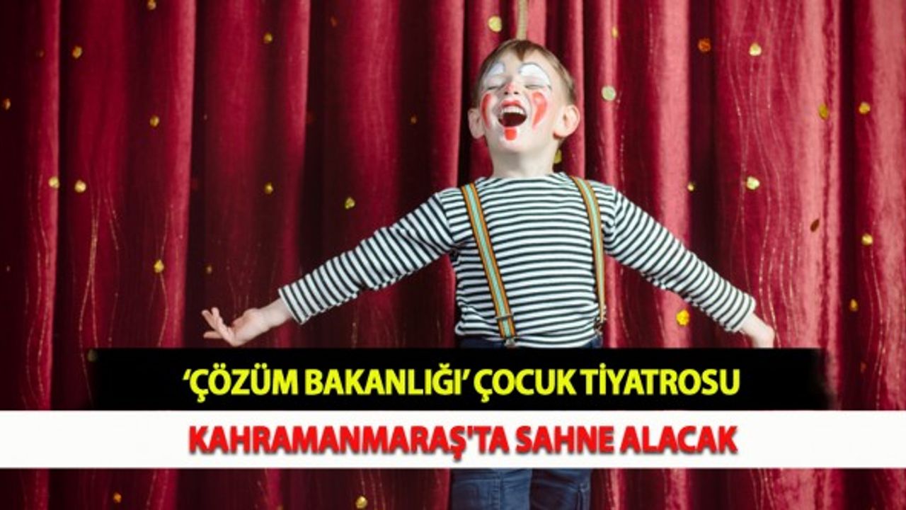 ‘Çözüm Bakanlığı’ Çocuk Tiyatrosu Kahramanmaraş'ta Sahne Alacak