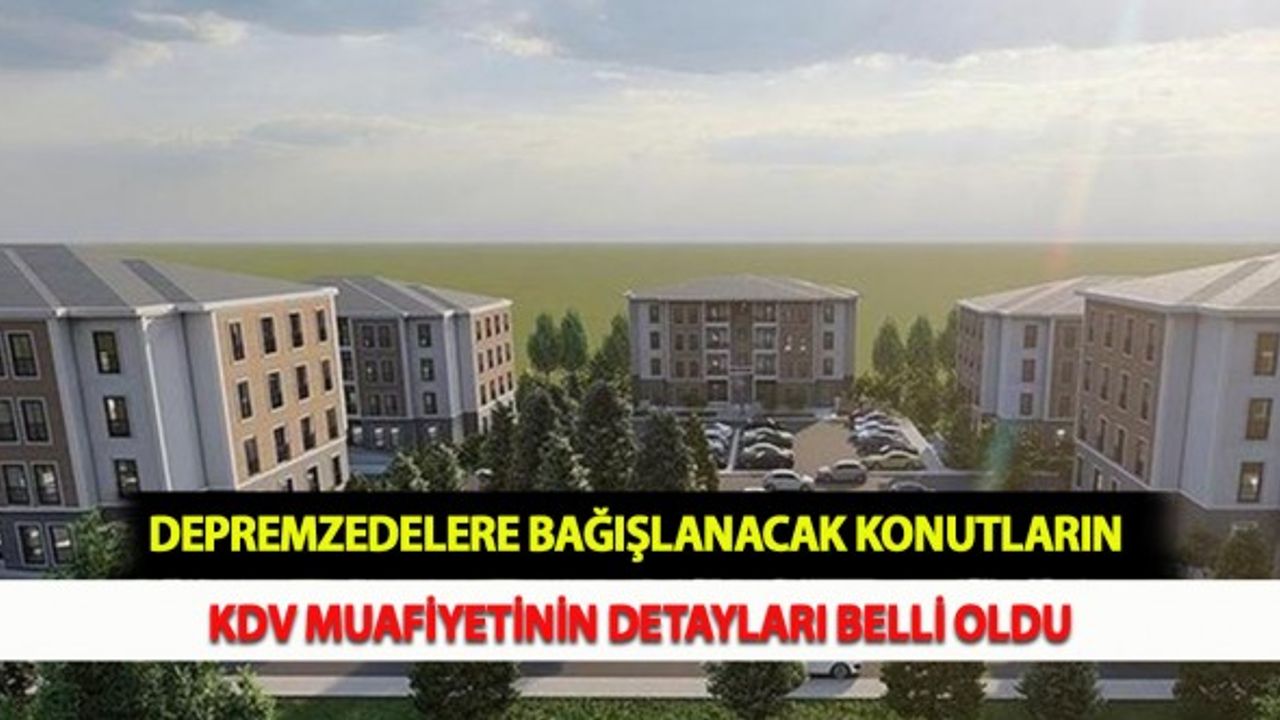 Depremzedelere Bağışlanacak Konutlara KDV Muafiyetinin Detayları Belli Oldu