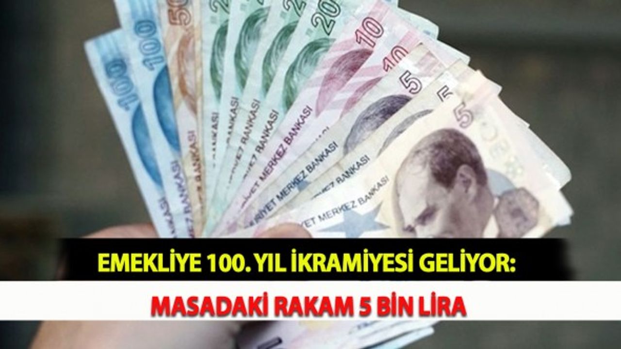 Emekliye 100. Yıl İkramiyesi Geliyor: Masadaki Rakam 5 Bin Lira