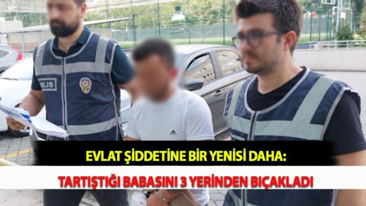 Evlat Şiddetine Bir Yenisi Daha: Tartıştığı Babasını 3 Yerinden Bıçakladı