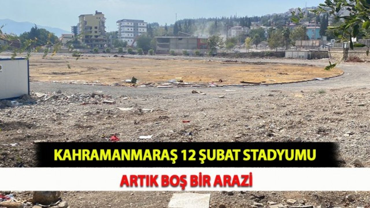 Kahramanmaraş 12 Şubat Stadyumu Artık Boş Bir Arazi