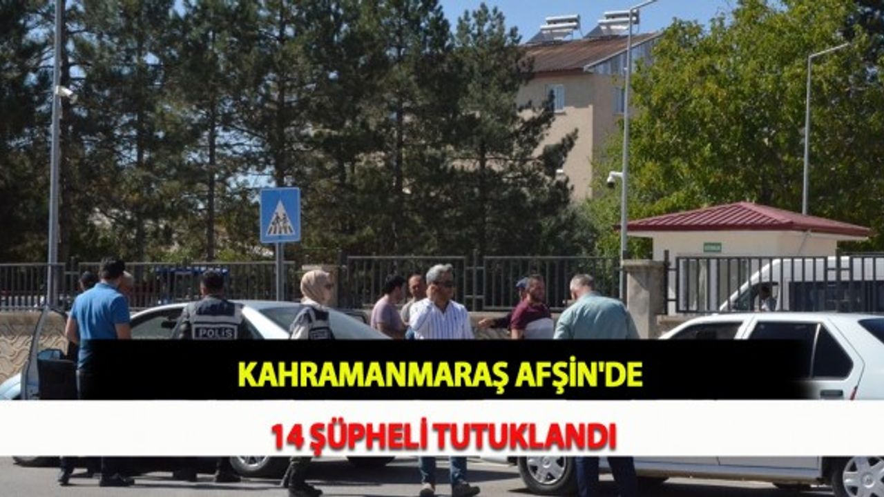 Kahramanmaraş Afşin'de 14 Şüpheli Tutuklandı