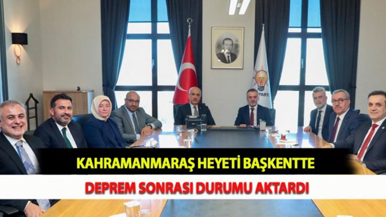 Kahramanmaraş Heyeti Başkentte Deprem Sonrası Durumu Aktardı