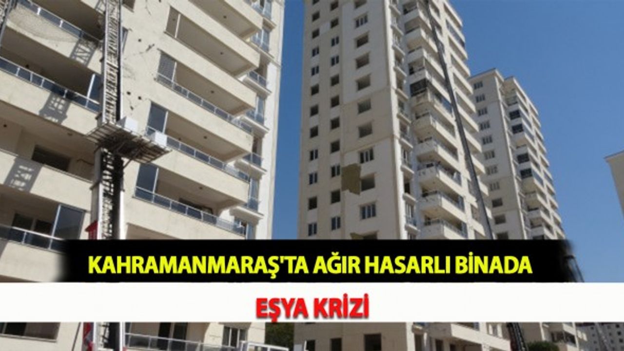 Kahramanmaraş'ta Ağır Hasarlı Binada Eşya Krizi
