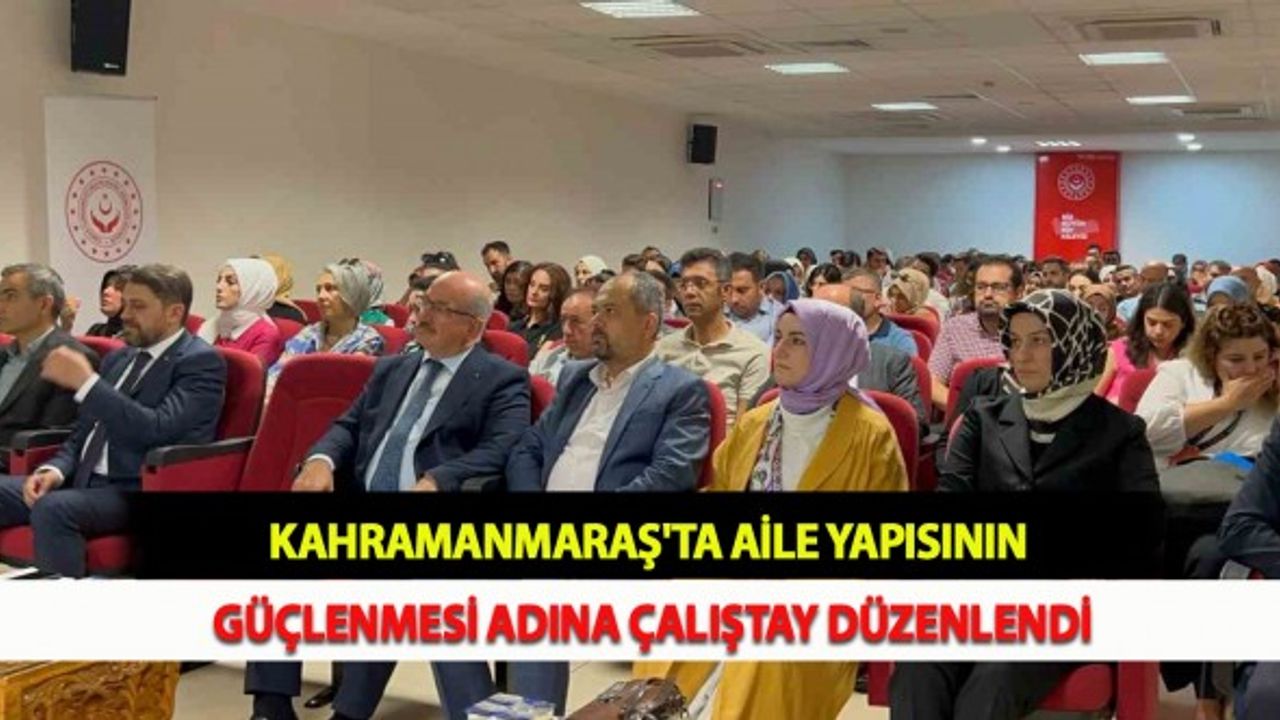 Kahramanmaraş'ta Aile Yapısının Güçlenmesi Adına Çalıştay Düzenlendi
