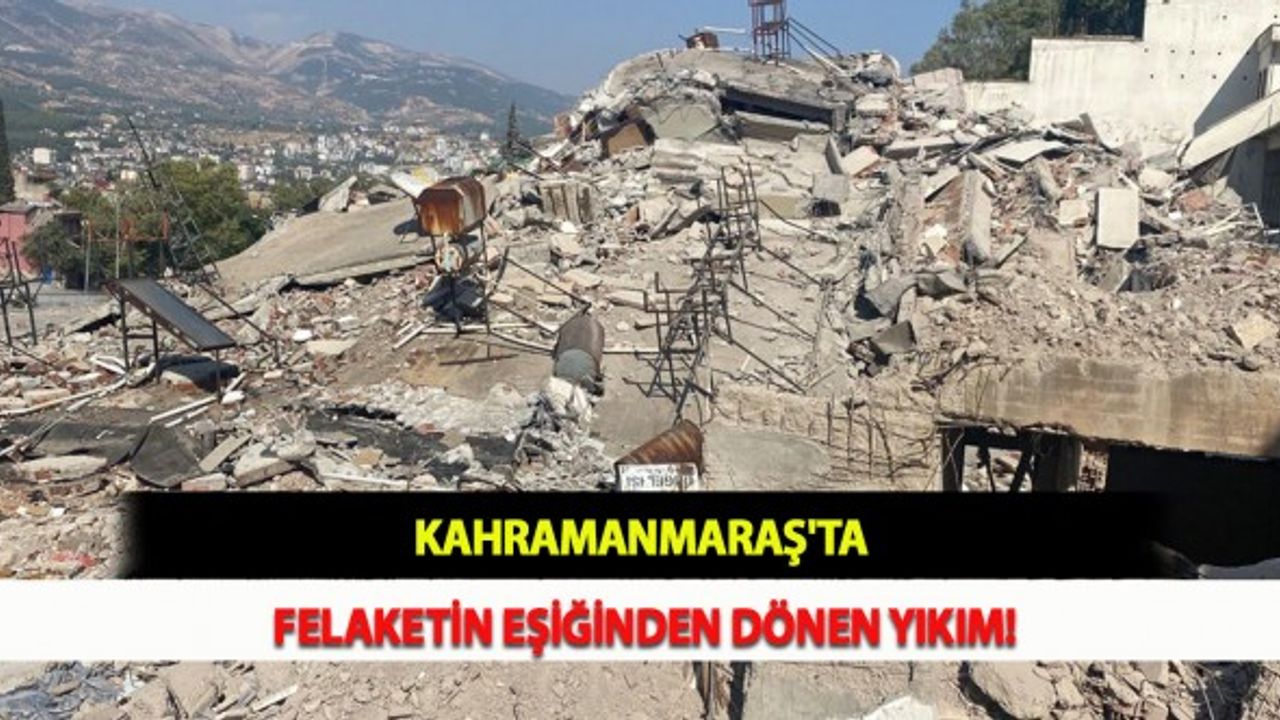 Kahramanmaraş'ta Felaketin Eşiğinden Dönen Yıkım!