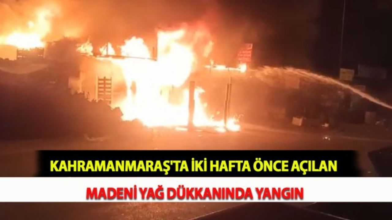 Kahramanmaraş'ta İki Hafta Önce Açılan Madeni Yağ Dükkanında Yangın