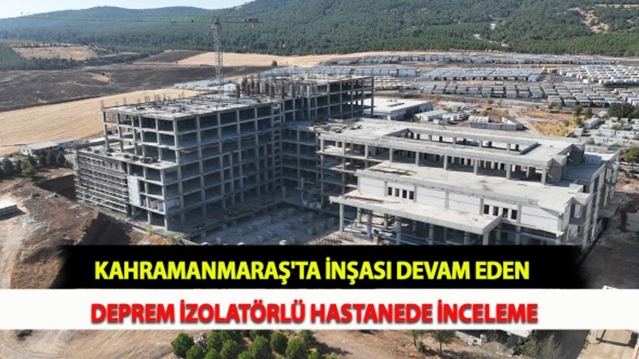 Kahramanmaraş'ta İnşası Devam Eden Deprem İzolatörlü Hastanede İnceleme