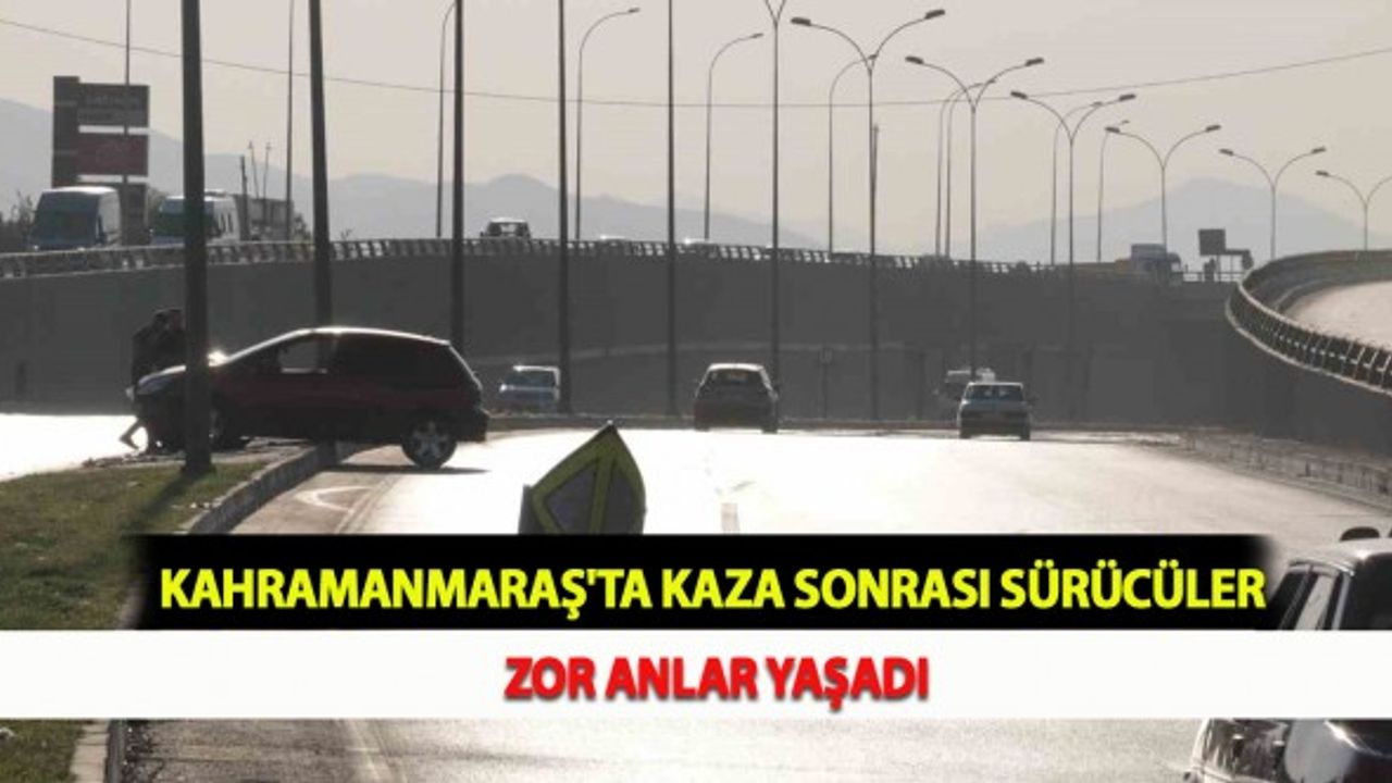 Kahramanmaraş'ta Kaza Sonrası Sürücüler Zor Anlar Yaşadı