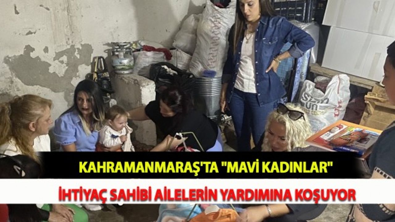 Kahramanmaraş'ta "Mavi Kadınlar" İhtiyaç Sahibi Ailelerin Yardımına Koşuyor
